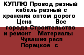 КУПЛЮ Провод разный, кабель разный с хранения оптом дорого › Цена ­ 1 500 - Все города Строительство и ремонт » Материалы   . Чувашия респ.,Порецкое. с.